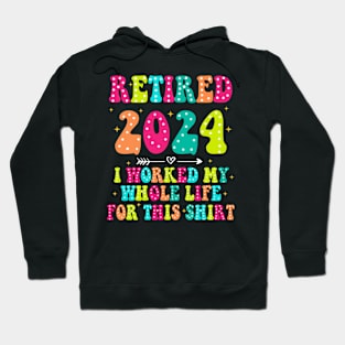 Retired 2024, Retirement Party, I Worked My Whole Life for This Shirt Hoodie